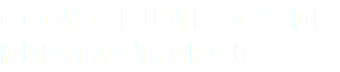 CONOCE UN POCO DE NUESTRO TRABAJO